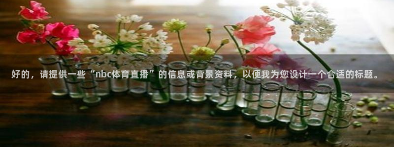 好的，请提供一些“nbc体育直播”的信息或背景资料，以便我为您设计一个合适的标题。