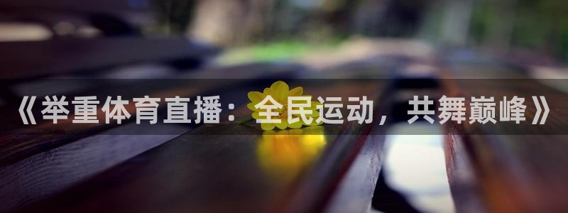 《举重体育直播：全民运动，共舞巅峰》